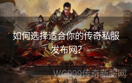 传奇世界私服发布网到底怎么选才靠谱？